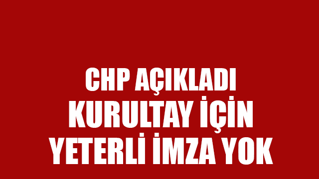 CHP: Kurultay için yeterli imza toplanamadı