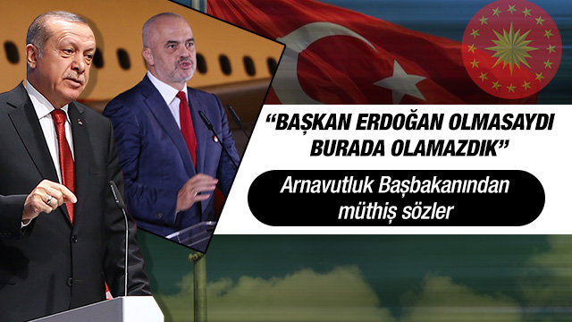 Arnavutluk Başbakanı: Başkan Erdoğan olmasaydı...