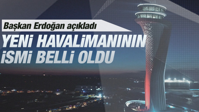 Başkan Erdoğan, Yeni Havalimanı'nın ismini açıkladı
