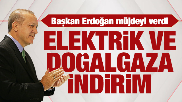 Başkan Erdoğan müjdeyi verdi: Elektrik ve doğalgaza indirim