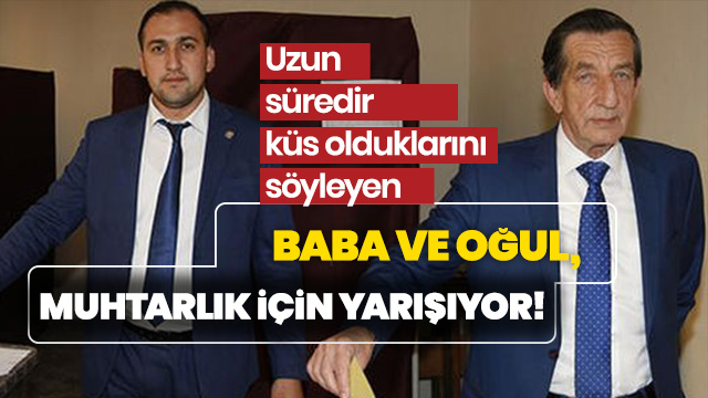 Muhtar adayı küs baba oğul birbirine rakip oldu